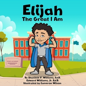 Elijah the Great I Am! by Edward Williams, Shaniece P. Williams