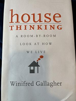 House Thinking: A Room-by-Room Look at How We Live by Winifred Gallagher