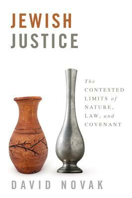 Jewish Justice: The Contested Limits of Nature, Law, and Covenant by David Novak
