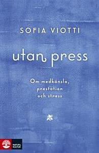 Utan press : om medkänsla, prestation och stress by Sofia Viotti