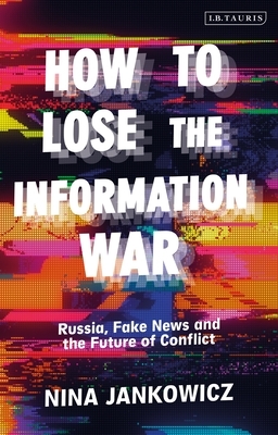 How to Lose the Information War: Russia, Fake News and the Future of Conflict by Nina Jankowicz