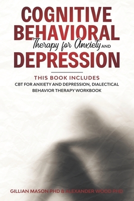 Cognitive Behavioral Therapy for Anxiety and Depression: This Book Includes: CBT for Anxiety and Depression, Dialectical Behavior Therapy Workbook by Alexander Wood Phd, Gillian Mason Phd