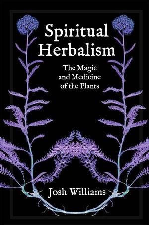 Spiritual Herbalism: The Magic and Medicine of the Plants by Josh Williams