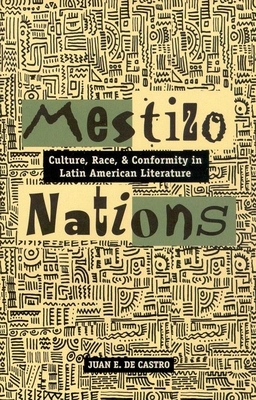 Mestizo Nations: Culture, Race, and Conformity in Latin American Literature by Juan E. de Castro