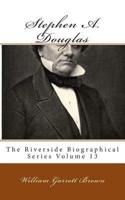 Stephen A. Douglas: The Riverside Biographical Series Volume 13 by William Garrott Brown