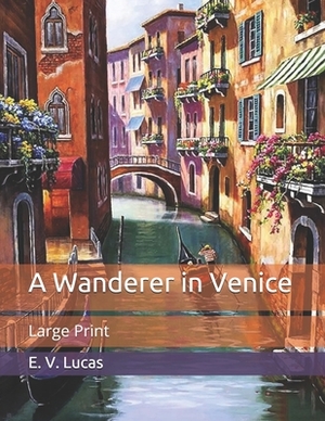 A Wanderer in Venice: Large Print by E. V. Lucas