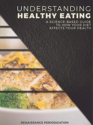 Understanding Healthy Eating: A Science-Based Guide to How Your Diet Affects Your Health by Mike Israetel, Mike Israetel, Trevor Pfaendtner, Jen Case