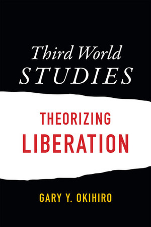 Third World Studies: Theorizing Liberation by Gary Y. Okihiro