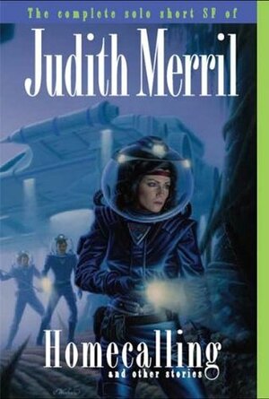 Homecalling and Other Stories: The Complete Solo Short SF of Judith Merril by Judith Merril, Elisabeth Carey