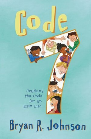 Code 7: Cracking the Code for an Epic Life by Bryan R. Johnson