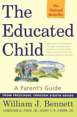 The Educated Child: A Parents Guide from Preschool Through Eighth Grade by William J. Bennett, John T.E. Cribb, Jr., Chester E. Finn, Jr.