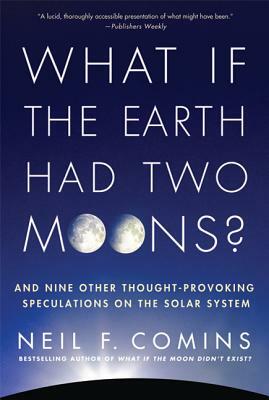 What If the Earth Had Two Moons?: And Nine Other Thought-Provoking Speculations on the Solar System by Neil F. Comins