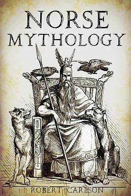 Norse Mythology: A Concise Guide to Gods, Heroes, Sagas and Beliefs of Norse Mythology by Robert Carlson