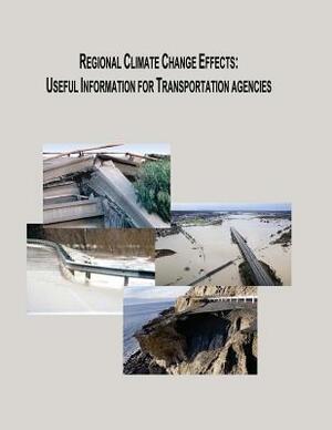 Regional Climate Change Effects: Useful Information for Transportation Agencies by Federal Highway Administration, U. S. Department of Transportation