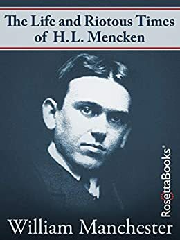 The Life and Riotous Times of H.L. Mencken by William Manchester