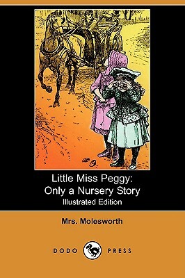 Little Miss Peggy: Only a Nursery Story (Illustrated Edition) (Dodo Press) by Mrs. Molesworth