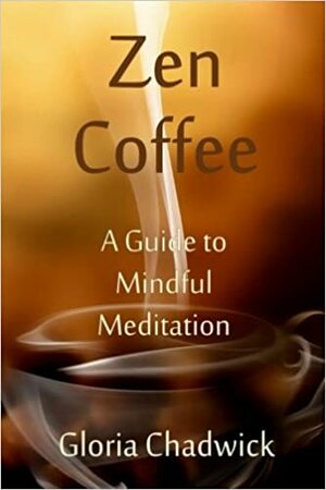 Zen Coffee: A Guide to Mindful Meditation by Gloria Chadwick