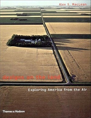 Designs on the Land: Exploring America from the Air by Alex S. MacLean