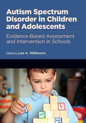 Autism Spectrum Disorder in Children and Adolescents: Evidence-Based Assessment and Intervention in Schools by 
