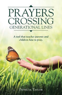 Prayers Crossing Generational Lines A tool that teaches parents and children how to pray. by Patricia Taylor