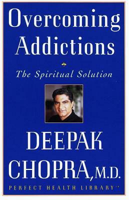 Overcoming Addictions: The Spiritual Solution by Deepak Chopra