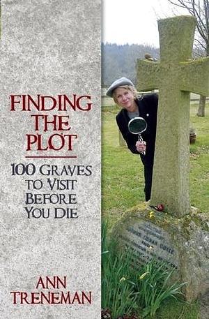 Finding the Plot: 100 Graves To Visit Before You Die by Ann Treneman, Ann Treneman