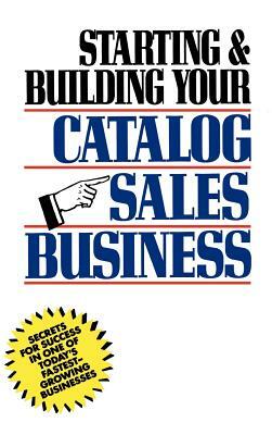 Starting and Building Your Catalog Sales Business: Secrets for Success in One of Today's Fastest-Growing Businesses by Herman Holtz