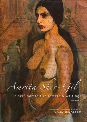 Amrita Sher-Gil: A Self-Portrait in Letters and Writings by Vivan Sundaram, Amrita Sher-Gil