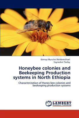 Honeybee Colonies and Beekeeping Production Systems in North Ethiopia by Girmay Murutse Weldemcihael, Yayneshet Tesfay