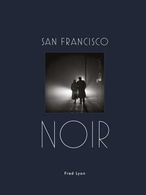 San Francisco Noir: Photographs by Fred Lyon (San Francisco Photography Book in Black and White Film Noir Style) by Fred Lyon