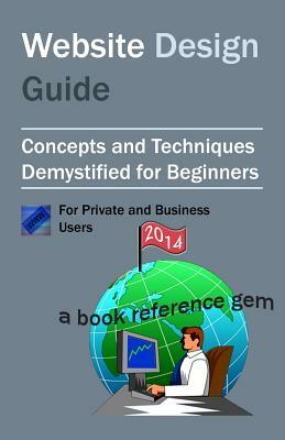 Website Design Guide For Private and Business Users: Introductory Concepts and Techniques Demystified For Beginners by Brian Stephens