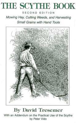 The Scythe Book: Mowing Hay, Cutting Weeds, and Harvesting Small Grains with Hand Tools by David Tresemer