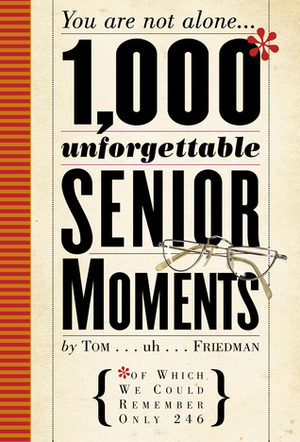 1,000 Unforgettable Senior Moments: Of Which We Could Remember Only 246 by Tom Friedman