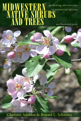 Midwestern Native Shrubs and Trees: Gardening Alternatives to Nonnative Species: An Illustrated Guide by Bernard L. Schwartz, Charlotte Adelman