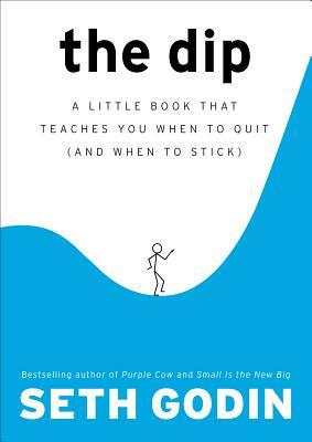 The Dip: A Little Book That Teaches You When to Quit (and When to Stick) by Seth Godin