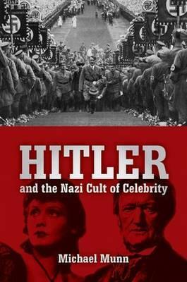 Hitler and the Nazi Cult of Celebrity by Michael Munn