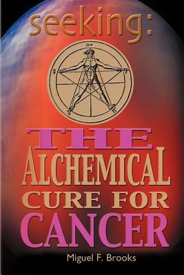 Seeking: The Alchemical Cure for Cancer by Miguel F. Brooks
