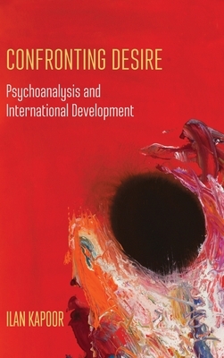 Confronting Desire: Psychoanalysis and International Development by Ilan Kapoor