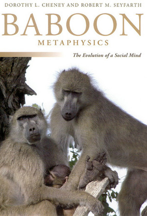 Baboon Metaphysics: The Evolution of a Social Mind by Robert M. Seyfarth, Dorothy L. Cheney