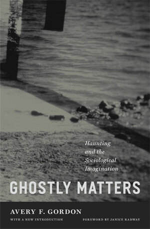 Ghostly Matters: Haunting and the Sociological Imagination by Avery F. Gordon