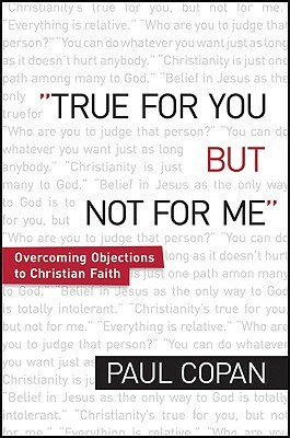 True for You, But Not for Me: Overcoming Objections to Christian Faith by Paul Copan