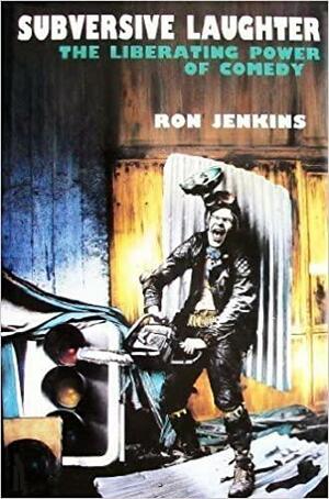 Subversive Laughter: The Liberating Power of Comedy by Ron Jenkins