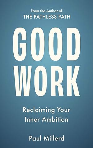 Good Work: Reclaiming Your Inner Ambition by Paul Millerd