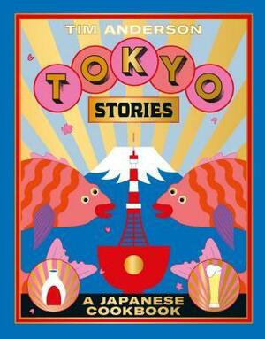 Tokyo Stories: The Ultimate Foodie Adventures from Basement to Skyscrapers by Tim Anderson