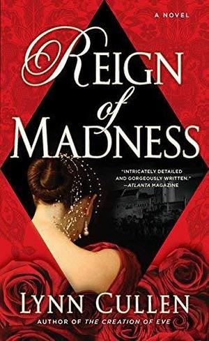 Reign of Madness by Lynn Cullen by Lynn Cullen, Lynn Cullen