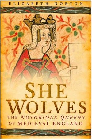 She Wolves: The Notorious Queens of Medieval England by Elizabeth Norton