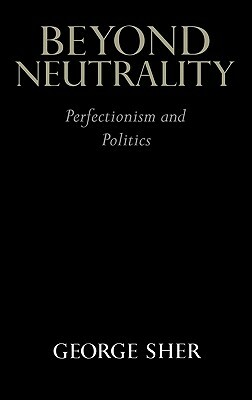 Beyond Neutrality: Perfectionism and Politics by George Sher