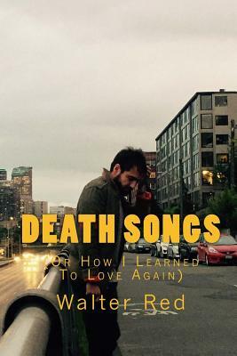 Death Songs (or How I Learned to Love Again) by Walter Red