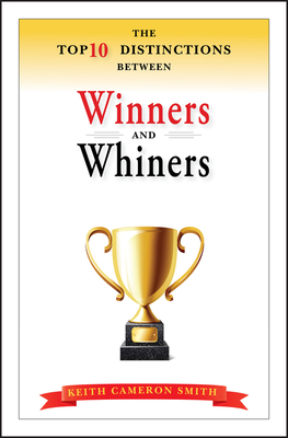 The Top 10 Distinctions Between Winners and Whiners by Keith Cameron Smith