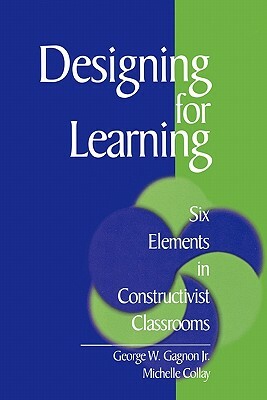 Designing for Learning: Six Elements in Constructivist Classrooms by Michelle Collay, George W. Gagnon